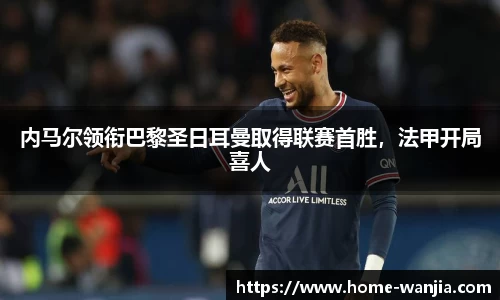 内马尔领衔巴黎圣日耳曼取得联赛首胜，法甲开局喜人