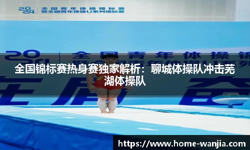 全国锦标赛热身赛独家解析：聊城体操队冲击芜湖体操队