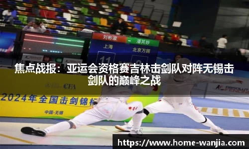 焦点战报：亚运会资格赛吉林击剑队对阵无锡击剑队的巅峰之战